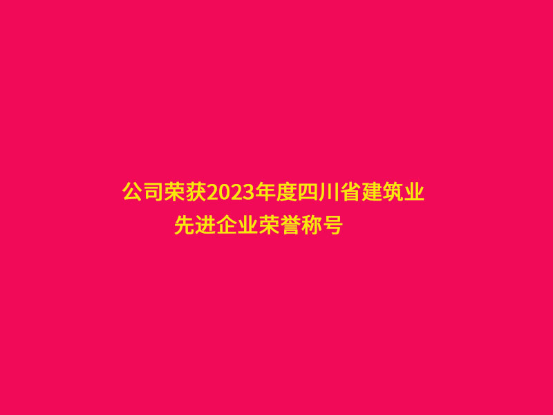 公司榮獲2023年度四川省建筑業(yè)“先進(jìn)企業(yè)”榮譽(yù)稱號